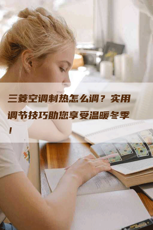 三菱空调制热怎么调？实用调节技巧助您享受温暖冬季！