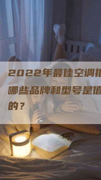 2022年最佳空调推荐：哪些品牌和型号是值得购买的？