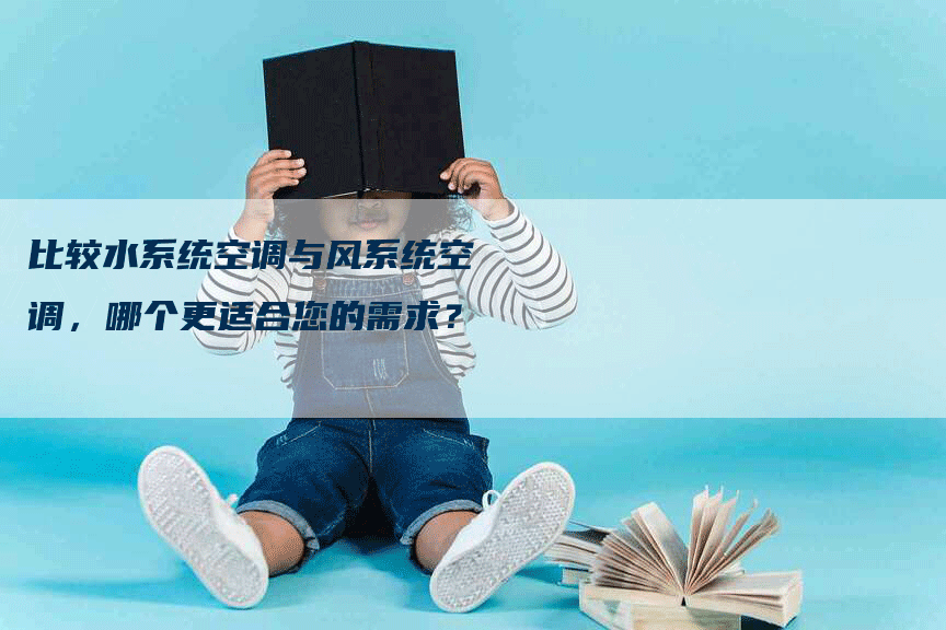 比较水系统空调与风系统空调，哪个更适合您的需求？