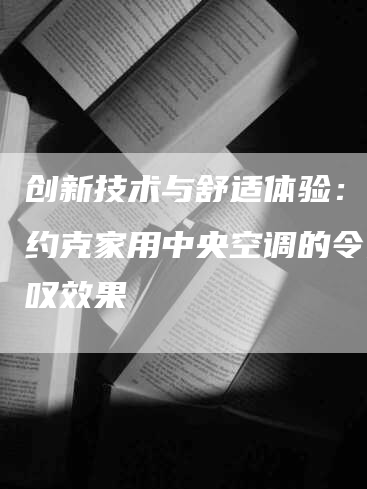 创新技术与舒适体验：探索约克家用中央空调的令人惊叹效果