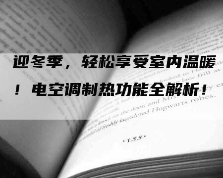 迎冬季，轻松享受室内温暖！电空调制热功能全解析！