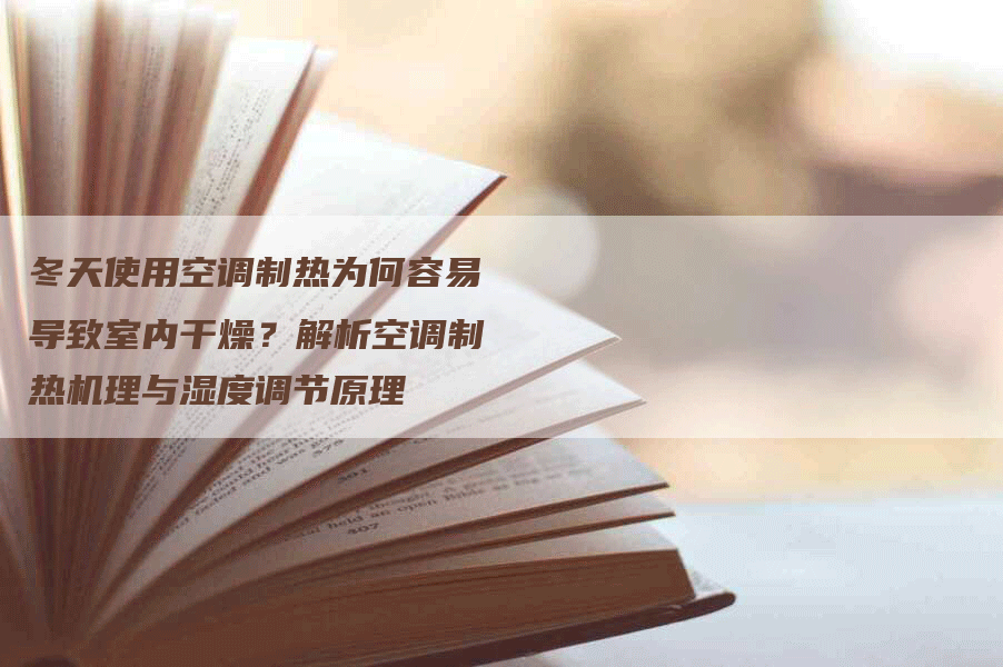 冬天使用空调制热为何容易导致室内干燥？解析空调制热机理与湿度调节原理