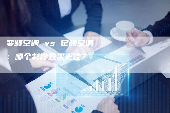 变频空调 vs 定频空调：哪个制冷效果更佳？