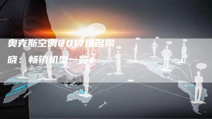 奥克斯空调2017排名揭晓：畅销机型一览！