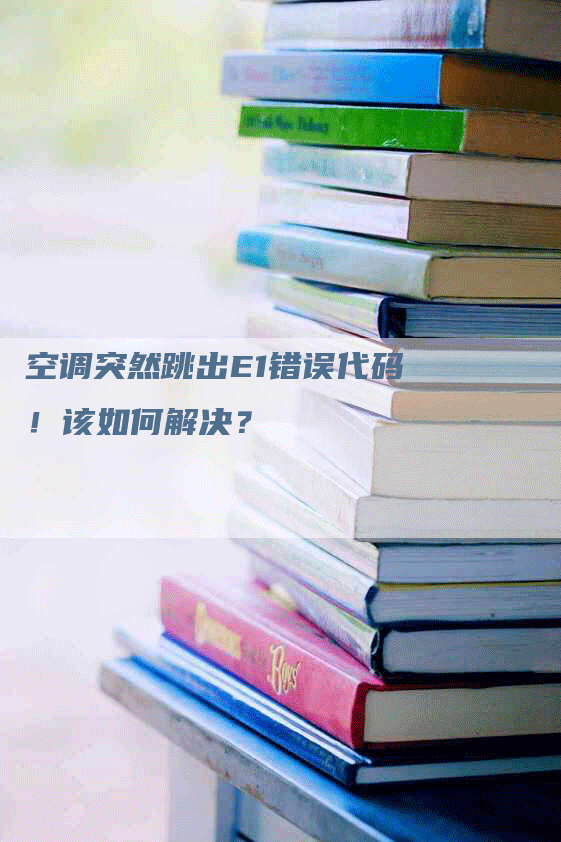 空调突然跳出E1错误代码！该如何解决？