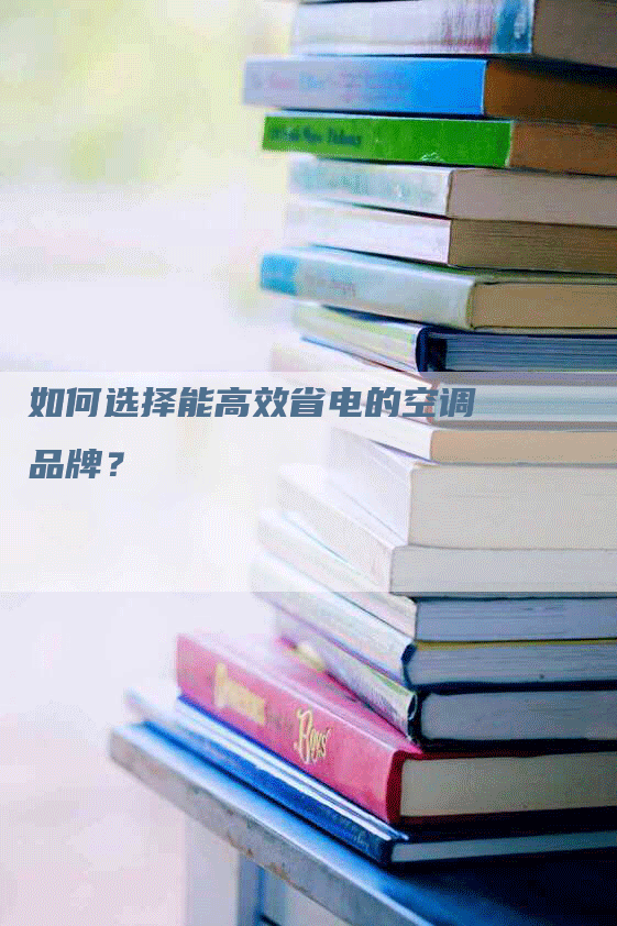 如何选择能高效省电的空调品牌？