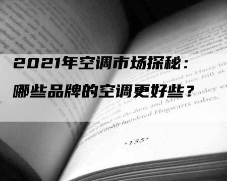 2021年空调市场探秘：哪些品牌的空调更好些？