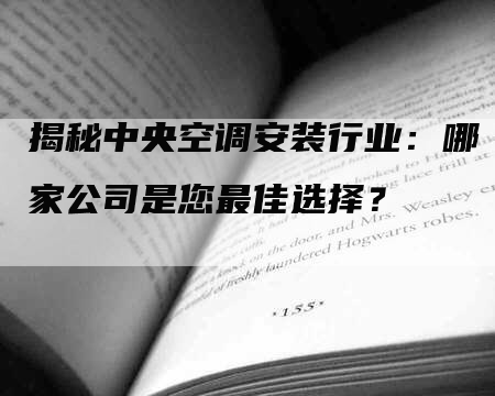 揭秘中央空调安装行业：哪家公司是您最佳选择？