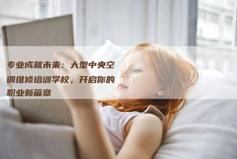 专业成就未来：大型中央空调维修培训学校，开启你的职业新篇章