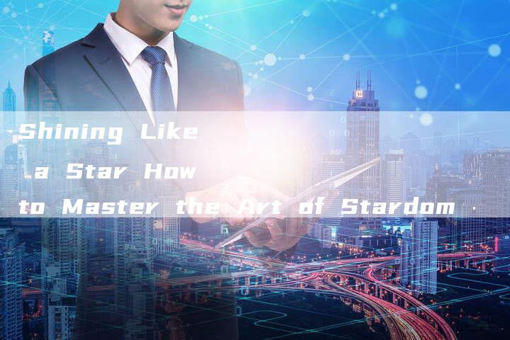 Shining Like a Star How to Master the Art of Stardom