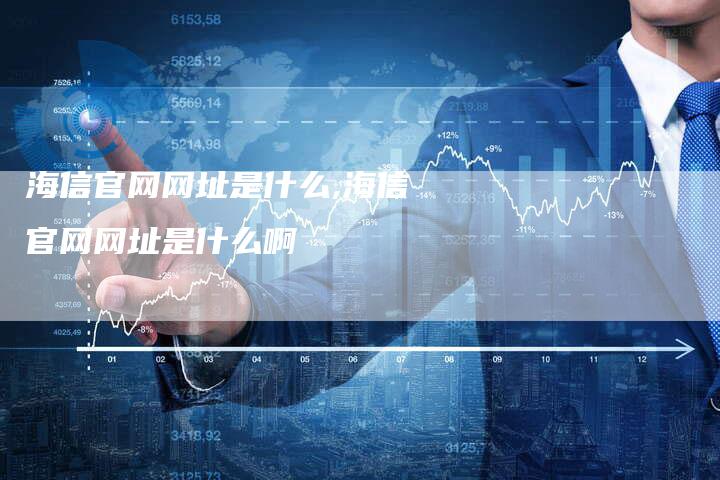 海信官网网址是什么,海信官网网址是什么啊