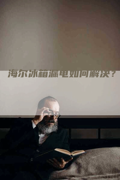 海尔冰箱漏电如何解决？