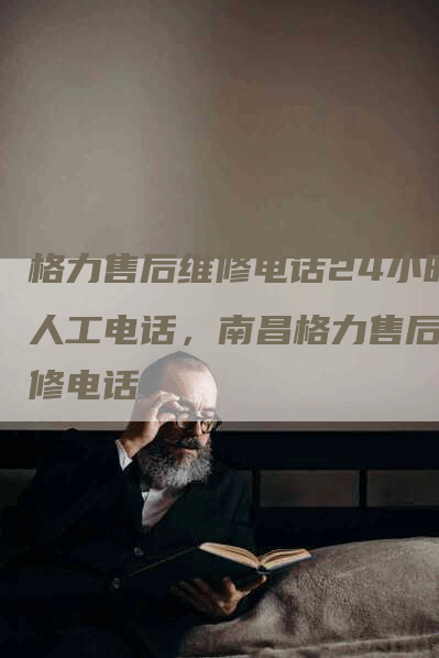 格力售后维修电话24小时人工电话，南昌格力售后维修电话