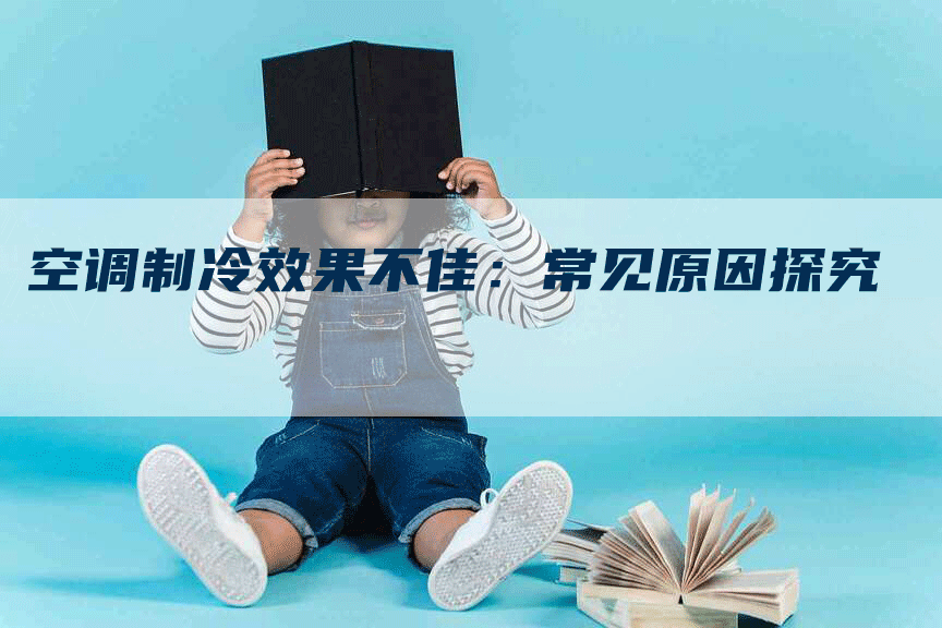 空调制冷效果不佳：常见原因探究