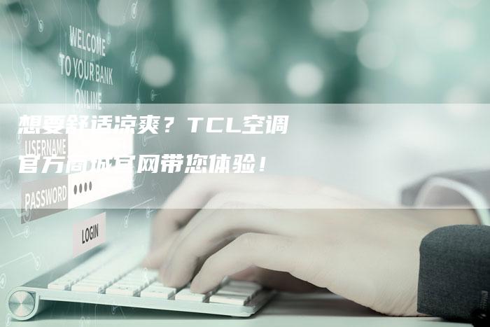 想要舒适凉爽？TCL空调官方商城官网带您体验！