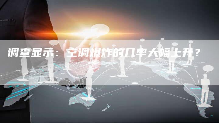 调查显示：空调爆炸的几率大幅上升？