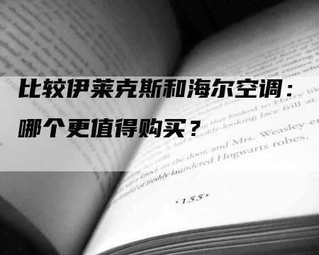 比较伊莱克斯和海尔空调：哪个更值得购买？