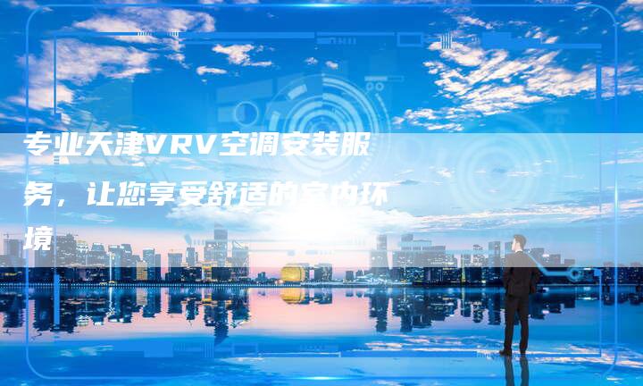 专业天津VRV空调安装服务，让您享受舒适的室内环境