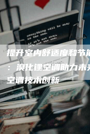 提升室内舒适度和节能效率：溴化锂空调助力未来家庭空调技术创新