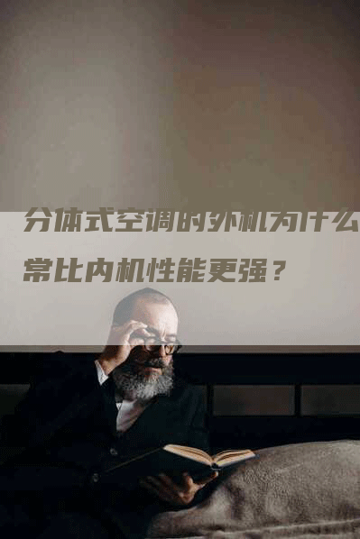 分体式空调的外机为什么通常比内机性能更强？