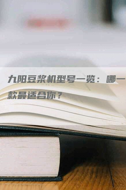 九阳豆浆机型号一览：哪一款最适合你？