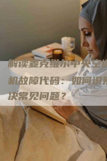 解读麦克维尔中央空调多联机故障代码：如何识别和解决常见问题？