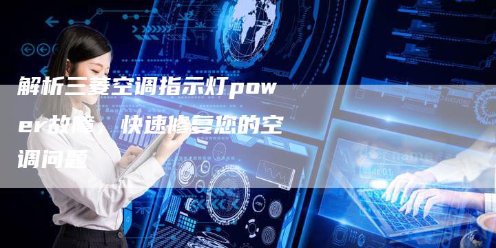 解析三菱空调指示灯power故障，快速修复您的空调问题