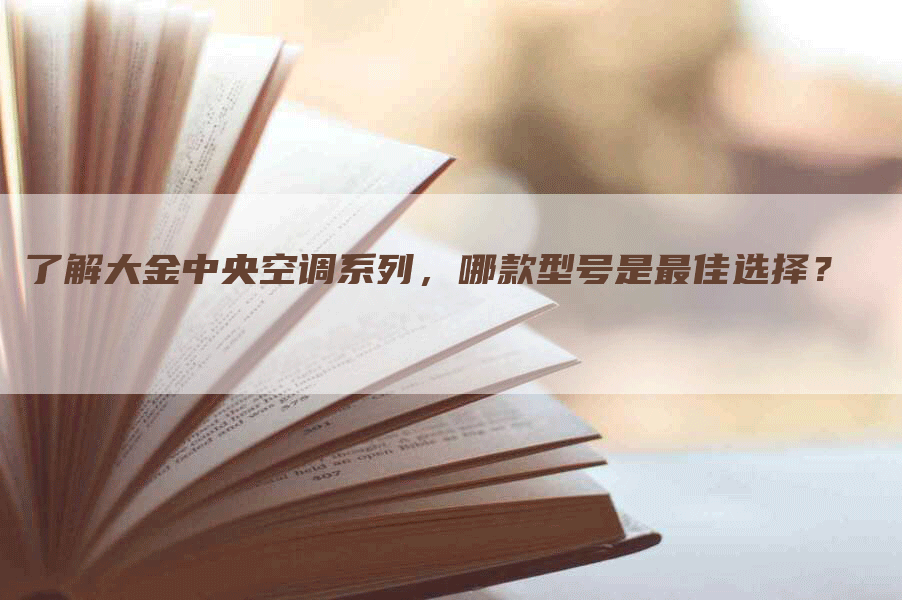 了解大金中央空调系列，哪款型号是最佳选择？