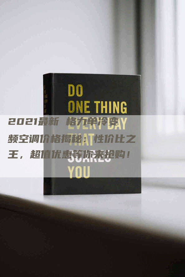 2021最新 格力单冷变频空调价格揭秘：性价比之王，超值优惠等你来抢购！