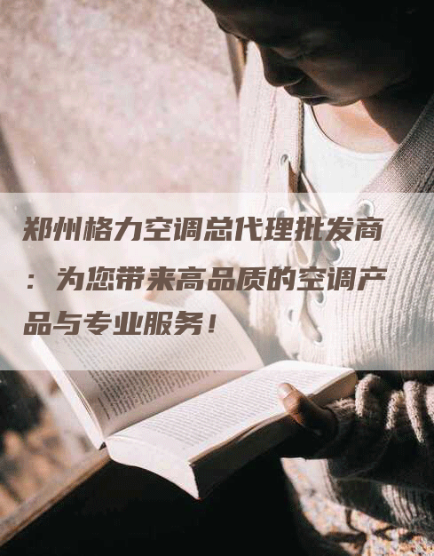 郑州格力空调总代理批发商：为您带来高品质的空调产品与专业服务！