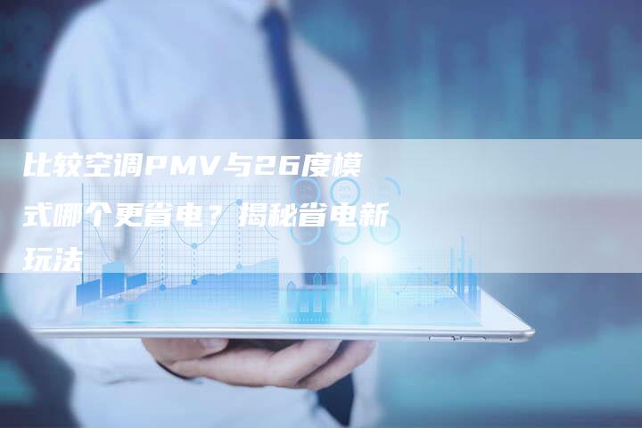 比较空调PMV与26度模式哪个更省电？揭秘省电新玩法