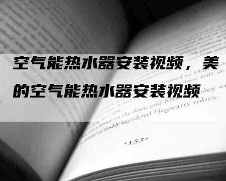 空气能热水器安装视频，美的空气能热水器安装视频