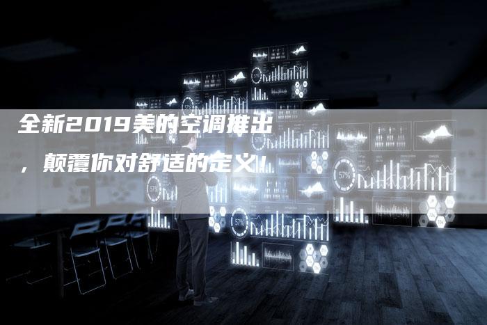 全新2019美的空调推出，颠覆你对舒适的定义！