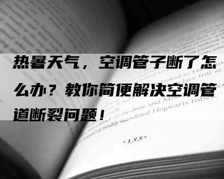 热暑天气，空调管子断了怎么办？教你简便解决空调管道断裂问题！