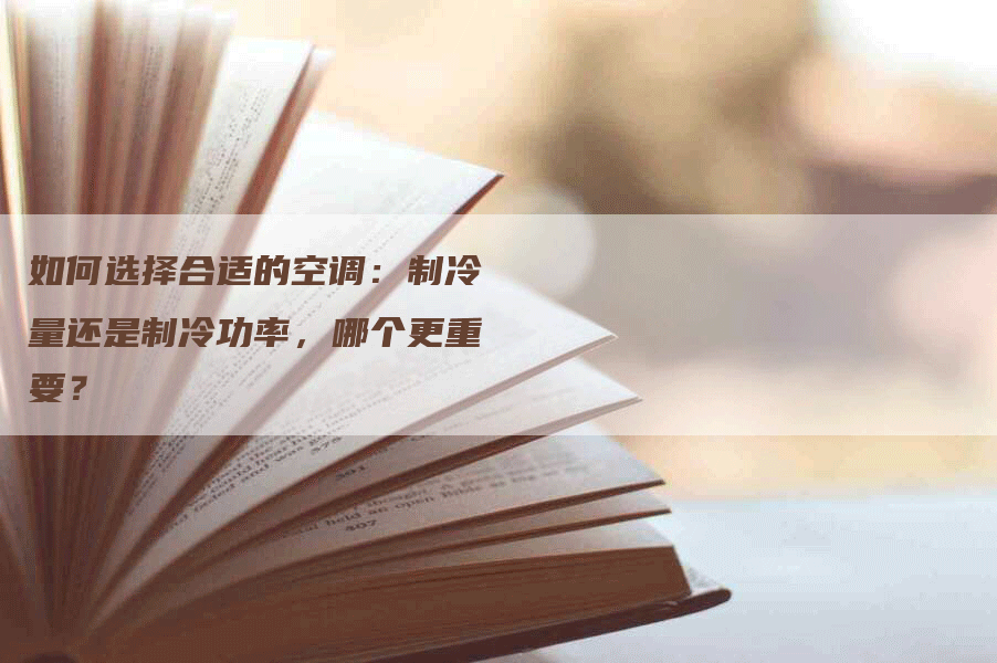 如何选择合适的空调：制冷量还是制冷功率，哪个更重要？