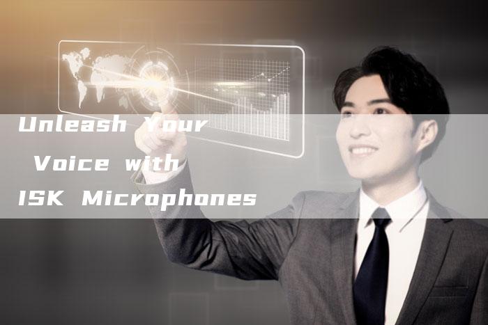 Unleash Your Voice with ISK Microphones