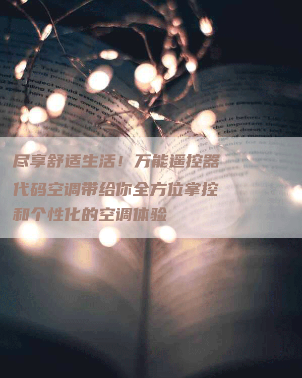 尽享舒适生活！万能遥控器代码空调带给你全方位掌控和个性化的空调体验