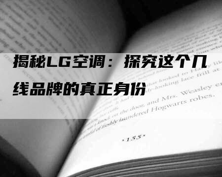 揭秘LG空调：探究这个几线品牌的真正身份