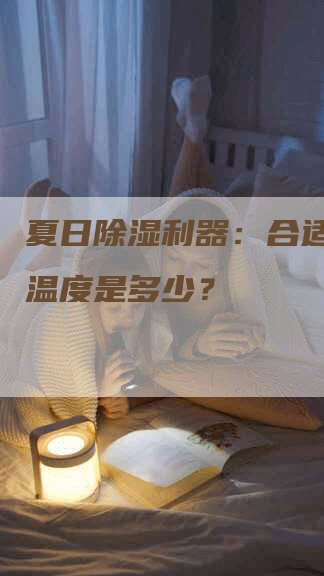 夏日除湿利器：合适的空调温度是多少？