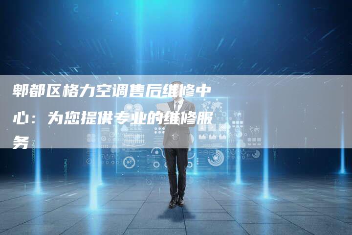 郫都区格力空调售后维修中心：为您提供专业的维修服务