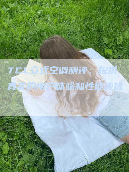 TCL立式空调测评：提供真实的用户体验和性能评估