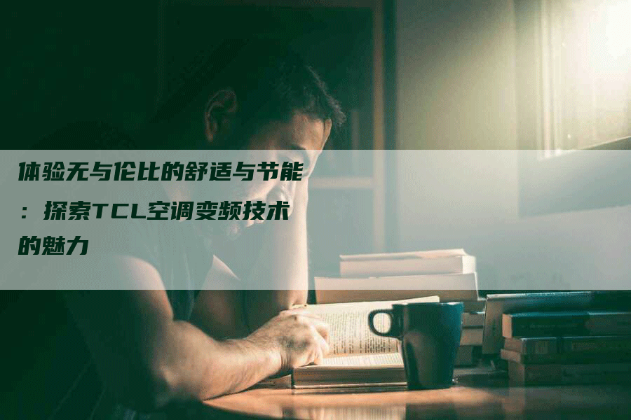 体验无与伦比的舒适与节能：探索TCL空调变频技术的魅力