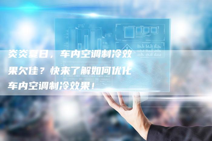 炎炎夏日，车内空调制冷效果欠佳？快来了解如何优化车内空调制冷效果！