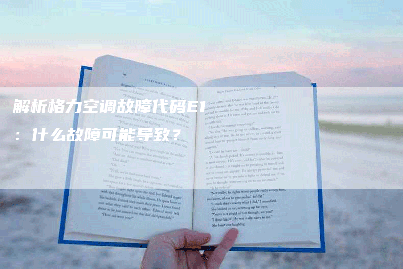 解析格力空调故障代码E1：什么故障可能导致？