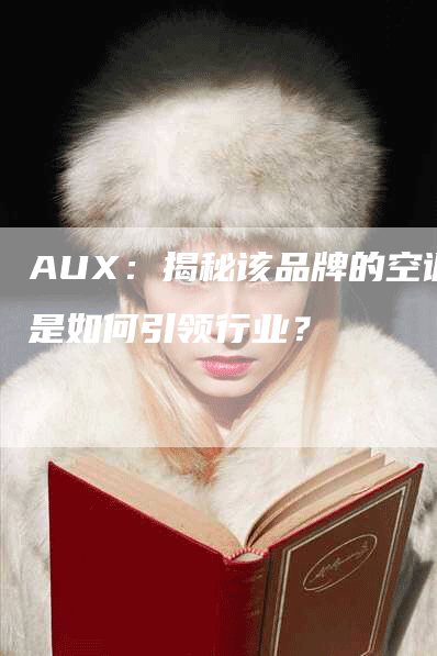 AUX：揭秘该品牌的空调是如何引领行业？