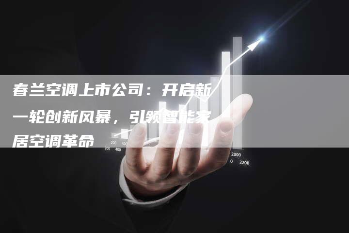 春兰空调上市公司：开启新一轮创新风暴，引领智能家居空调革命