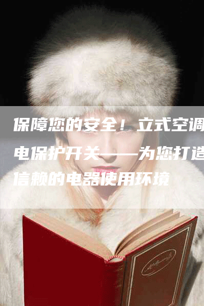 保障您的安全！立式空调漏电保护开关——为您打造可信赖的电器使用环境