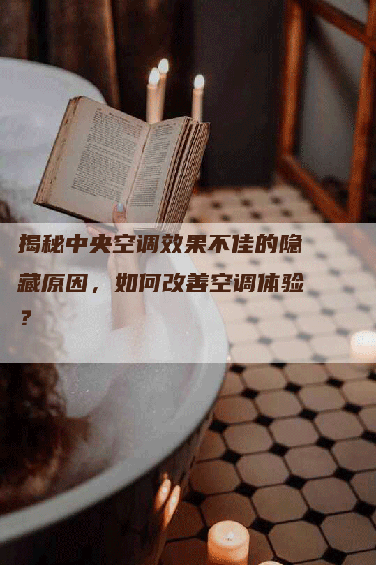 揭秘中央空调效果不佳的隐藏原因，如何改善空调体验？