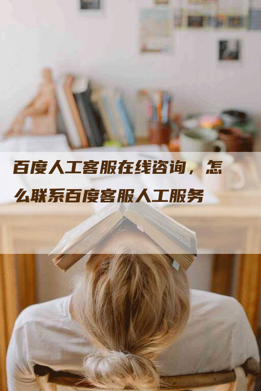 百度人工客服在线咨询，怎么联系百度客服人工服务