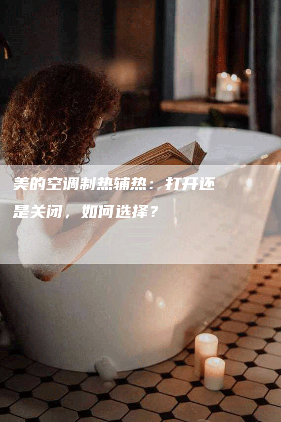 美的空调制热辅热：打开还是关闭，如何选择？